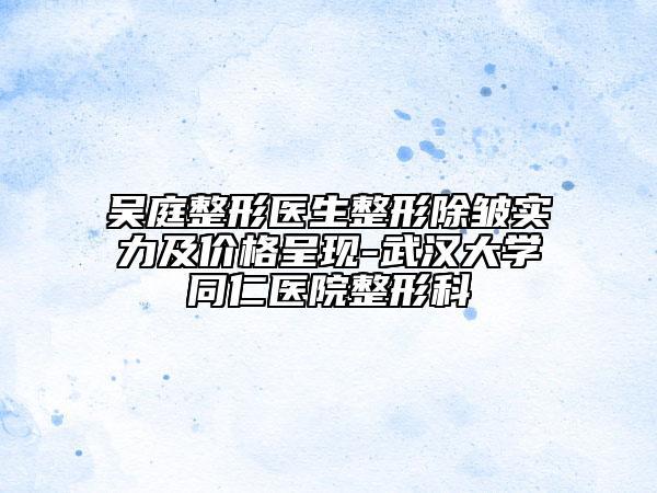 吳庭整形醫(yī)生整形除皺實(shí)力及價(jià)格呈現(xiàn)-武漢大學(xué)同仁醫(yī)院整形科