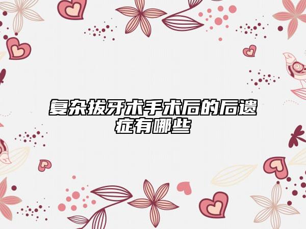 復(fù)雜拔牙術(shù)手術(shù)后的后遺癥有哪些