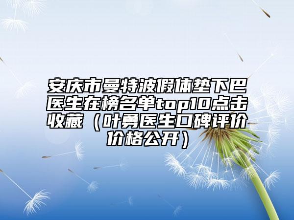 安慶市曼特波假體墊下巴醫(yī)生在榜名單top10點擊收藏（葉勇醫(yī)生口碑評價價格公開）