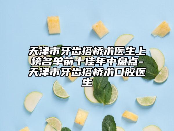 天津市牙齒搭橋術醫(yī)生上榜名單前十佳年中盤點-天津市牙齒搭橋術口腔醫(yī)生