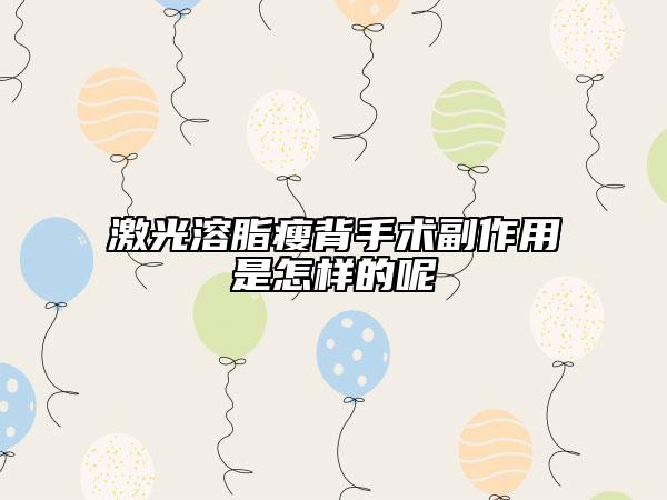 激光溶脂瘦背手術(shù)副作用是怎樣的呢