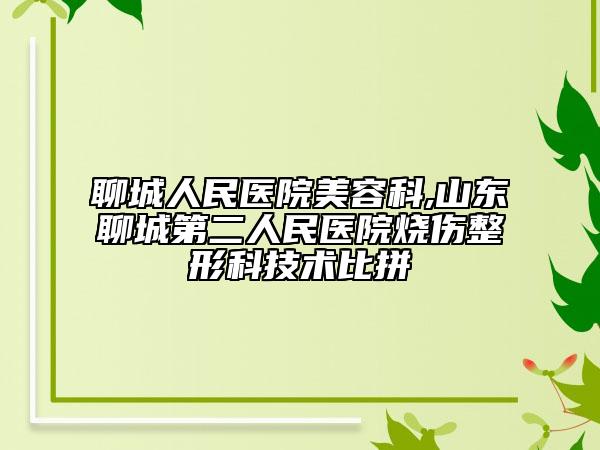 聊城人民醫(yī)院美容科,山東聊城第二人民醫(yī)院燒傷整形科技術(shù)比拼