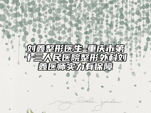 劉鑫整形醫(yī)生-重慶市第十三人民醫(yī)院整形外科劉鑫醫(yī)師實力有保障