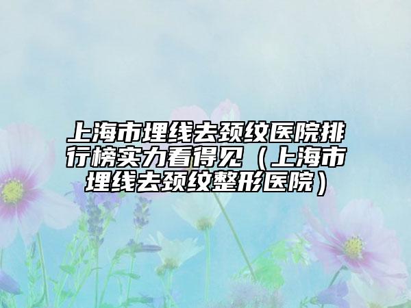 上海市埋線去頸紋醫(yī)院排行榜實力看得見（上海市埋線去頸紋整形醫(yī)院）
