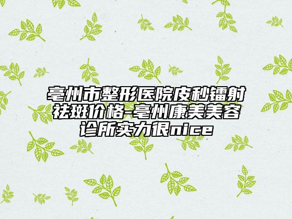 亳州市整形醫(yī)院皮秒鐳射祛斑價(jià)格-亳州康美美容診所實(shí)力很nice