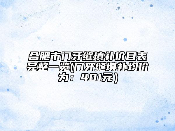 合肥市門牙縫填補(bǔ)價(jià)目表完整一覽(門牙縫填補(bǔ)均價(jià)為：401元）