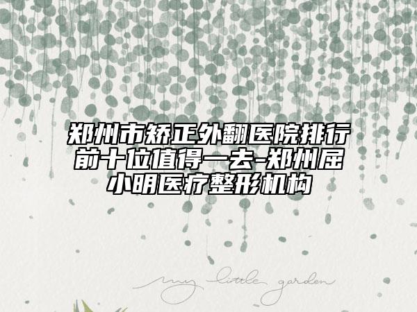 鄭州市矯正外翻醫(yī)院排行前十位值得一去-鄭州屈小明醫(yī)療整形機(jī)構(gòu)