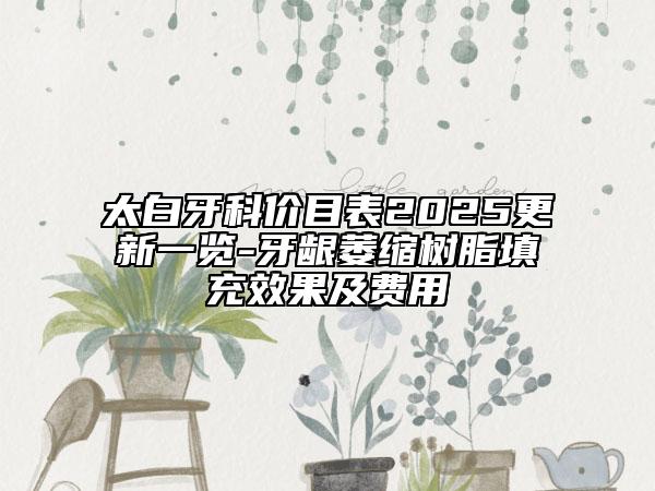 太白牙科價(jià)目表2025更新一覽-牙齦萎縮樹脂填充效果及費(fèi)用