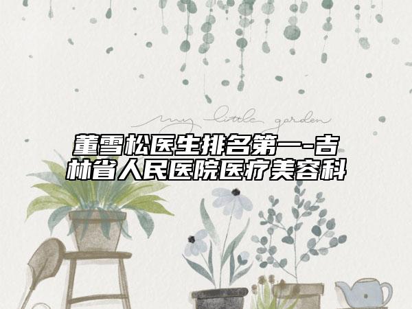 董雪松醫(yī)生排名第一-吉林省人民醫(yī)院醫(yī)療美容科