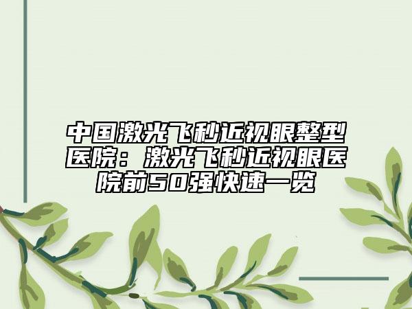中國(guó)激光飛秒近視眼整型醫(yī)院：激光飛秒近視眼醫(yī)院前50強(qiáng)快速一覽