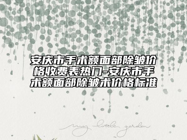 安慶市手術(shù)額面部除皺價格收費(fèi)表熱門-安慶市手術(shù)額面部除皺術(shù)價格標(biāo)準(zhǔn)