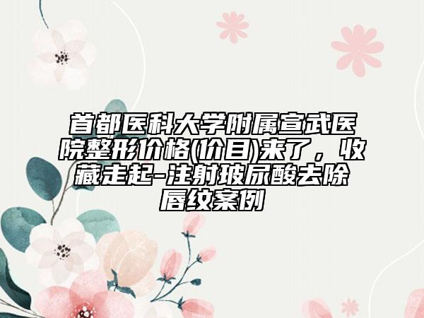 首都醫(yī)科大學(xué)附屬宣武醫(yī)院整形價格(價目)來了，收藏走起-注射玻尿酸去除唇紋案例