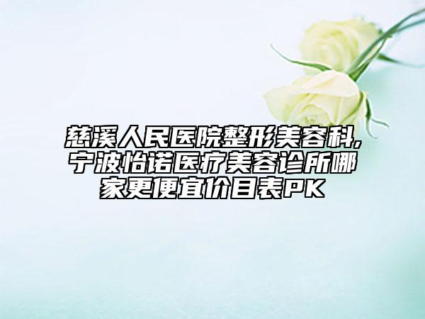 慈溪人民醫(yī)院整形美容科,寧波怡諾醫(yī)療美容診所哪家更便宜價(jià)目表PK