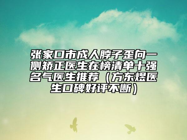 張家口市成人脖子歪向一側(cè)矯正醫(yī)生在榜清單十強(qiáng)名氣醫(yī)生推薦（方東煜醫(yī)生口碑好評(píng)不斷）
