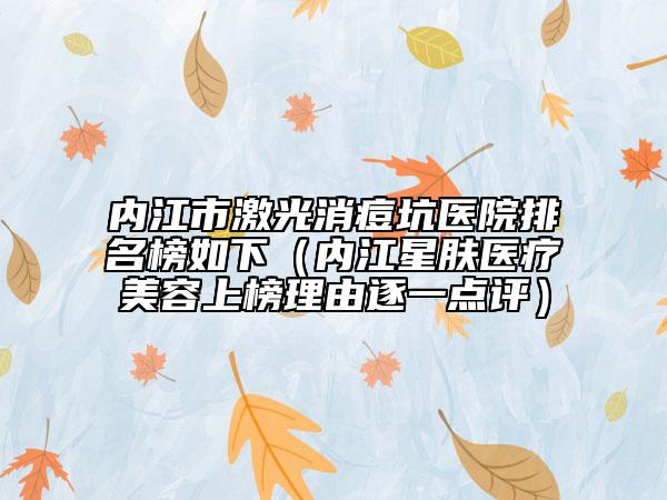 內(nèi)江市激光消痘坑醫(yī)院排名榜如下（內(nèi)江星膚醫(yī)療美容上榜理由逐一點(diǎn)評(píng)）