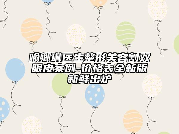 喻卿琳醫(yī)生整形美容割雙眼皮案例-價格表全新版新鮮出爐