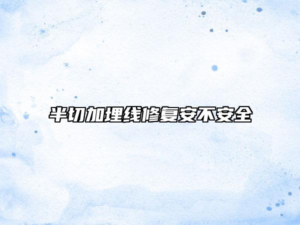 半切加埋線修復(fù)安不安全