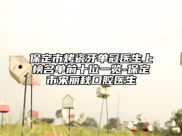 保定市烤瓷牙單冠醫(yī)生上榜名單前十位一覽-保定市宋麗秋口腔醫(yī)生