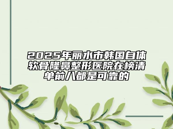 2025年麗水市韓國(guó)自體軟骨隆鼻整形醫(yī)院在榜清單前八都是可靠的