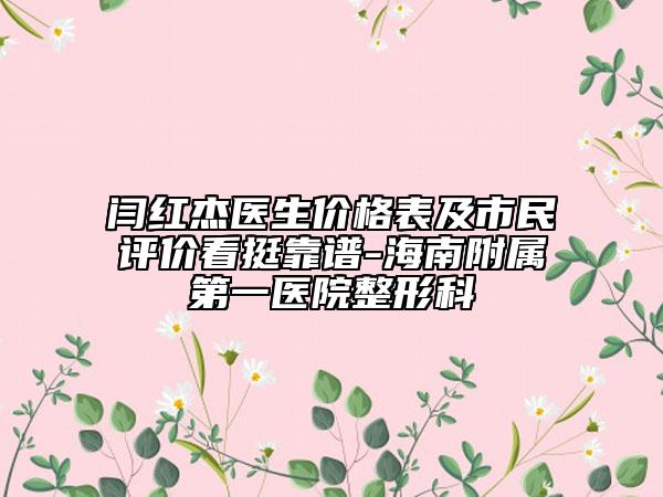 閆紅杰醫(yī)生價格表及市民評價看挺靠譜-海南附屬第一醫(yī)院整形科