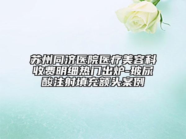 蘇州同濟(jì)醫(yī)院醫(yī)療美容科收費(fèi)明細(xì)熱門(mén)出爐-玻尿酸注射填充額頭案例