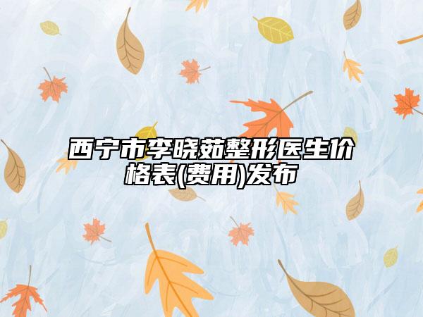 西寧市李曉茹整形醫(yī)生價(jià)格表(費(fèi)用)發(fā)布