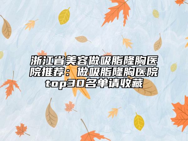 浙江省美容做吸脂隆胸醫(yī)院推薦：做吸脂隆胸醫(yī)院top30名單請收藏