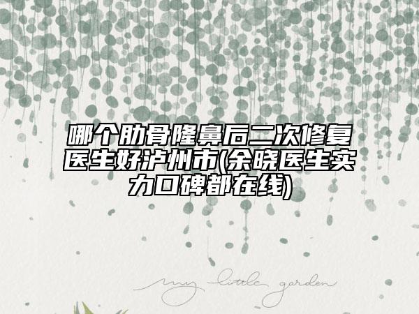 哪個(gè)肋骨隆鼻后二次修復(fù)醫(yī)生好瀘州市(余曉醫(yī)生實(shí)力口碑都在線)