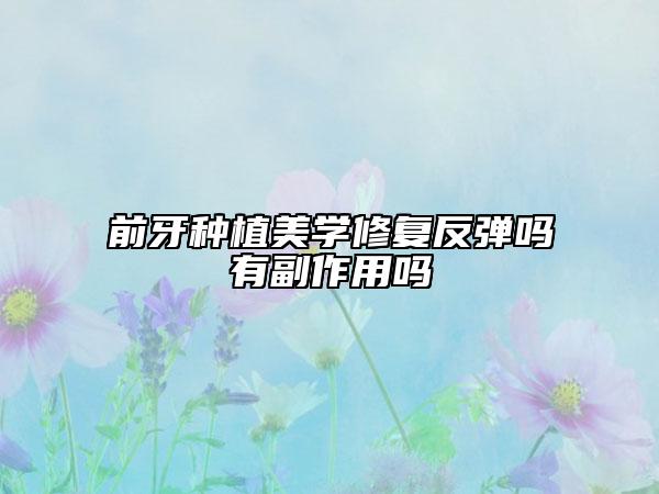 前牙種植美學(xué)修復(fù)反彈嗎有副作用嗎