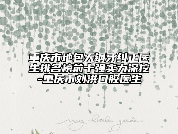 重慶市地包天鋼牙糾正醫(yī)生排名榜前十強(qiáng)實(shí)力深挖-重慶市劉洪口腔醫(yī)生