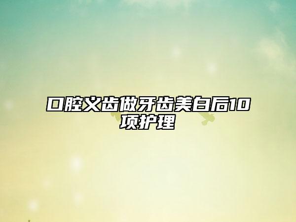 口腔義齒做牙齒美白后10項護理