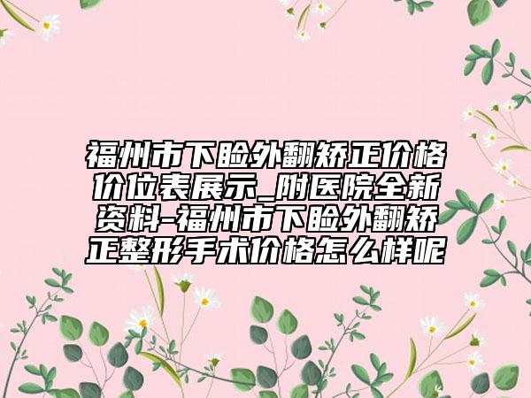 福州市下瞼外翻矯正價格價位表展示_附醫(yī)院全新資料-福州市下瞼外翻矯正整形手術(shù)價格怎么樣呢