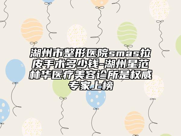 湖州市整形醫(yī)院smas拉皮手術(shù)多少錢-湖州星范林華醫(yī)療美容診所是權(quán)威專家上榜