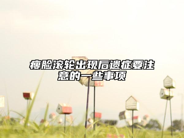 瘦臉滾輪出現(xiàn)后遺癥要注意的一些事項(xiàng)