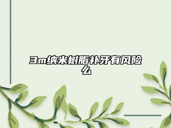 3m納米樹脂補(bǔ)牙有風(fēng)險(xiǎn)么