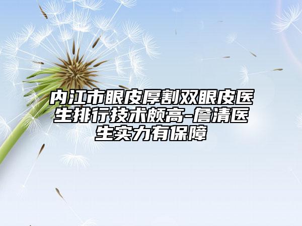 內(nèi)江市眼皮厚割雙眼皮醫(yī)生排行技術(shù)頗高-詹清醫(yī)生實(shí)力有保障