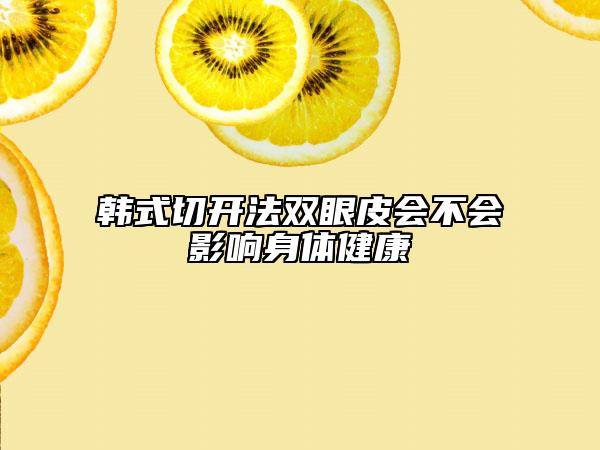 韓式切開法雙眼皮會(huì)不會(huì)影響身體健康