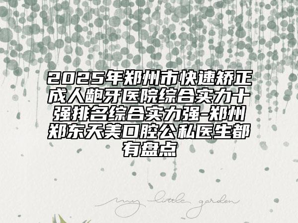 2025年鄭州市快速矯正成人齙牙醫(yī)院綜合實(shí)力十強(qiáng)排名綜合實(shí)力強(qiáng)-鄭州鄭東天美口腔公私醫(yī)生都有盤點(diǎn)