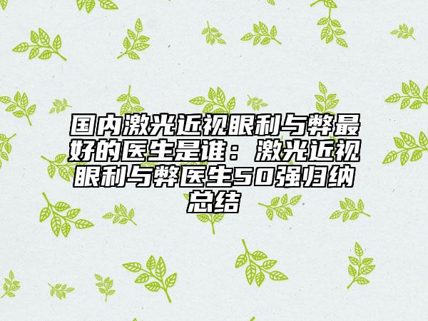 國(guó)內(nèi)激光近視眼利與弊最好的醫(yī)生是誰(shuí)：激光近視眼利與弊醫(yī)生50強(qiáng)歸納總結(jié)