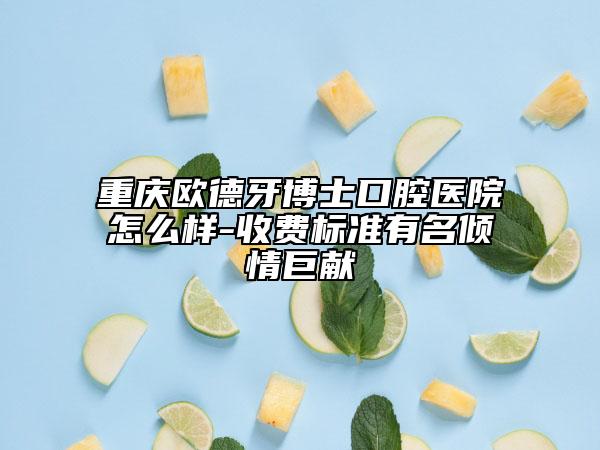 重慶歐德牙博士口腔醫(yī)院怎么樣-收費(fèi)標(biāo)準(zhǔn)有名傾情巨獻(xiàn)