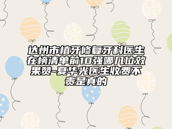 達(dá)州市植牙修復(fù)牙科醫(yī)生在榜清單前10強(qiáng)哪幾位效果贊-夏華光醫(yī)生收費(fèi)不貴是真的