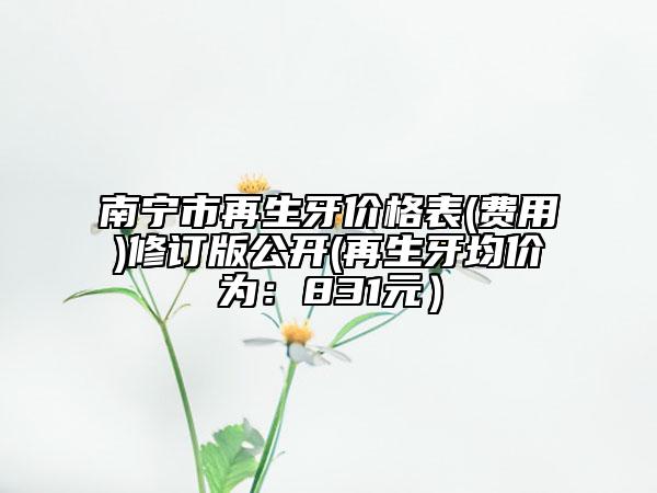 南寧市再生牙價格表(費用)修訂版公開(再生牙均價為：831元）