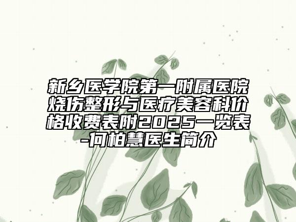 新鄉(xiāng)醫(yī)學院第一附屬醫(yī)院燒傷整形與醫(yī)療美容科價格收費表附2025一覽表-何柏慧醫(yī)生簡介