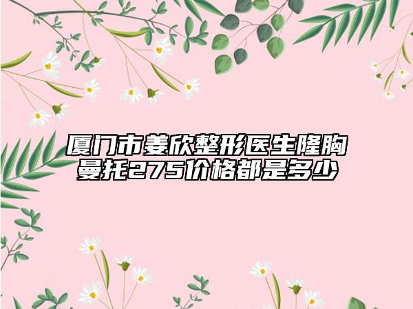 廈門市姜欣整形醫(yī)生隆胸曼托275價格都是多少