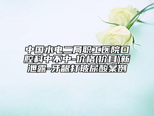 中國水電二局職工醫(yī)院口腔科中不中-價格(價目)新泄露-牙齦打玻尿酸案例