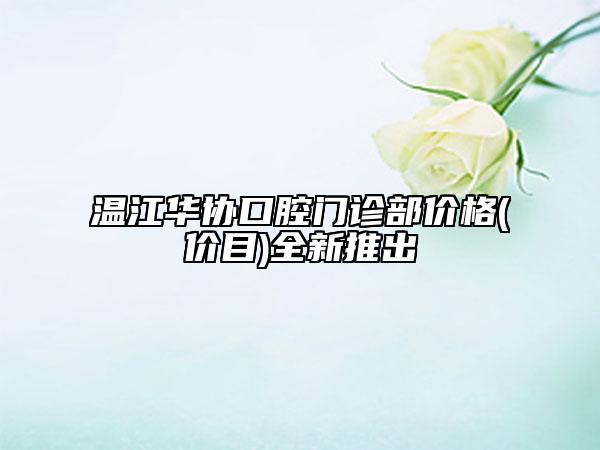 溫江華協(xié)口腔門診部價格(價目)全新推出