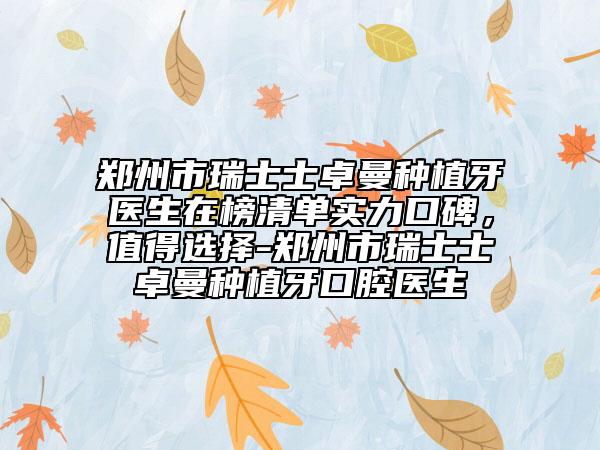 鄭州市瑞士士卓曼種植牙醫(yī)生在榜清單實力口碑，值得選擇-鄭州市瑞士士卓曼種植牙口腔醫(yī)生