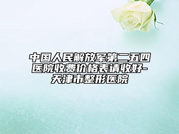 中國人民解放軍第二五四醫(yī)院收費(fèi)價格表請收好-天津市整形醫(yī)院
