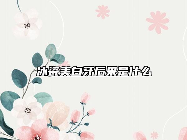 冰瓷美白牙后果是什么