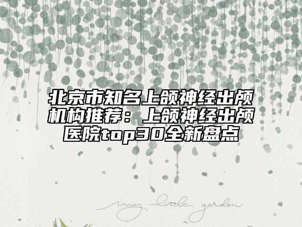 北京市知名上頜神經(jīng)出顱機(jī)構(gòu)推薦：上頜神經(jīng)出顱醫(yī)院top30全新盤點(diǎn)